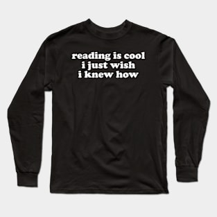 Reading Is Cool i just wish i knew how Shirt | Librarian Office Joke | College High School Dropout | Tech Programmer Long Sleeve T-Shirt